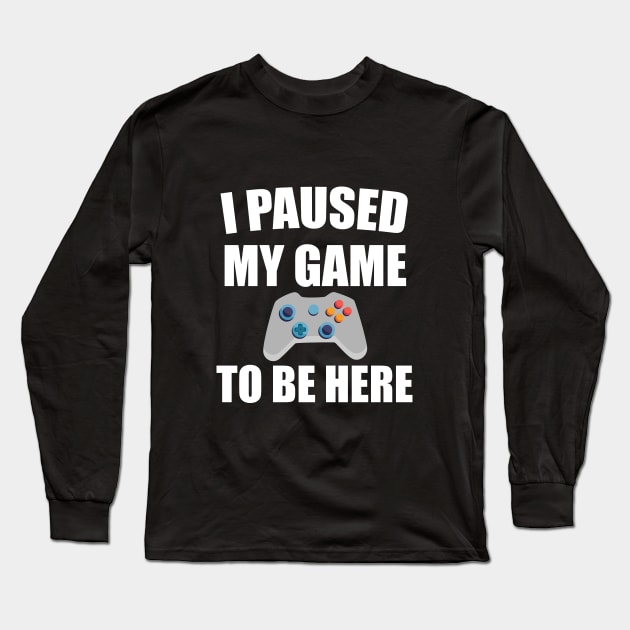 I Paused My Game To Be Here Long Sleeve T-Shirt by designs4up